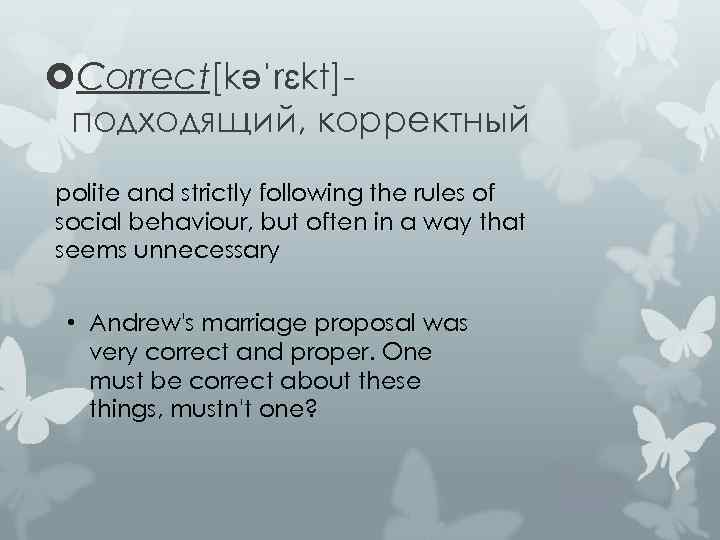  Correct[kəˈrɛkt]подходящий, корректный polite and strictly following the rules of social behaviour, but often