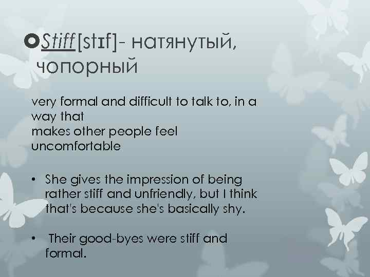  Stiff[stɪf]- натянутый, чопорный very formal and difficult to talk to, in a way