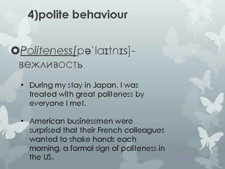4)polite behaviour Politeness[pəˈlaɪtnɪs]вежливость • During my stay in Japan, I was treated with great
