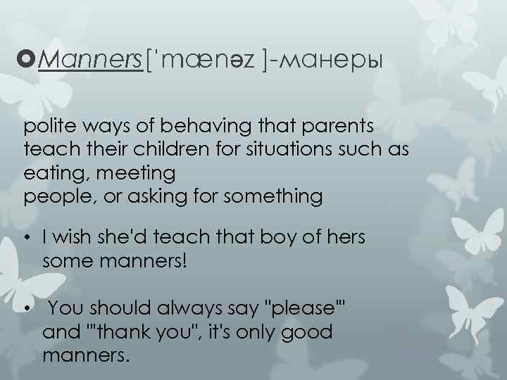  Manners[ˈmænəz ]-манеры polite ways of behaving that parents teach their children for situations