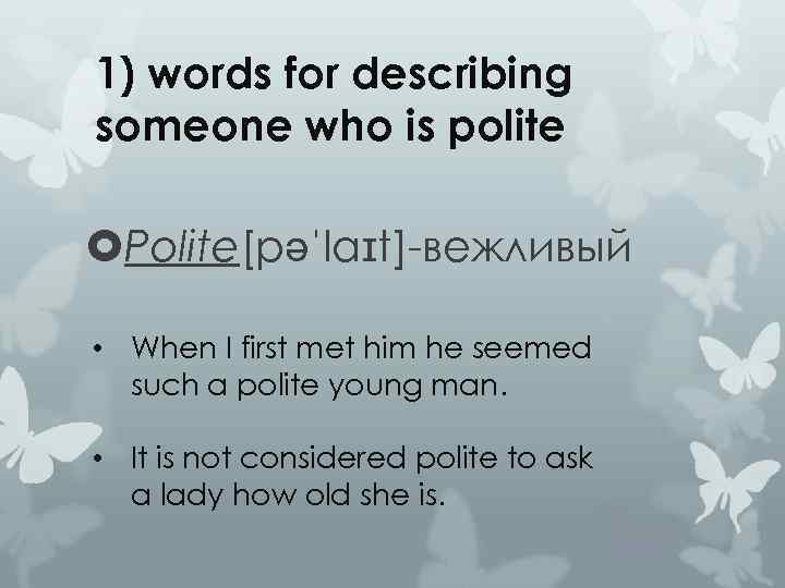 1) words for describing someone who is polite Polite[pəˈlaɪt]-вежливый • When I first met