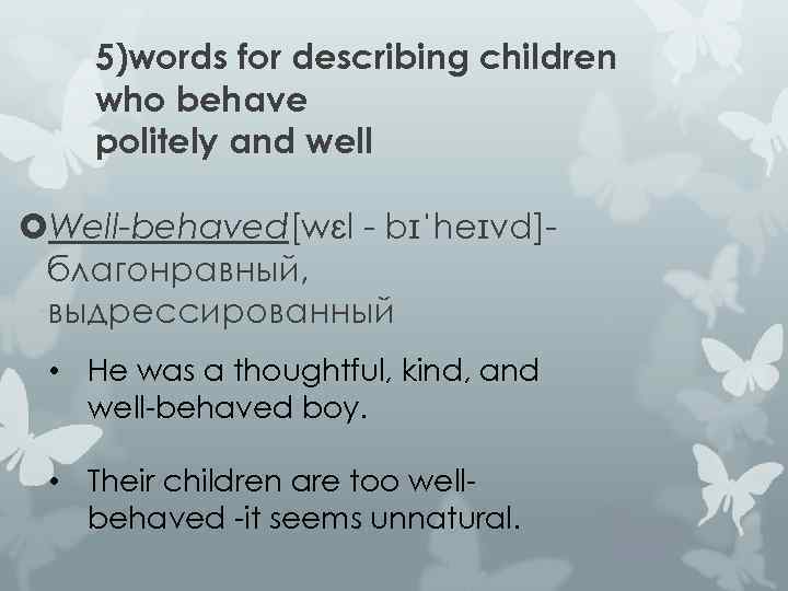 5)words for describing children who behave politely and well Well-behaved[wɛl - bɪˈheɪvd]благонравный, выдрессированный •