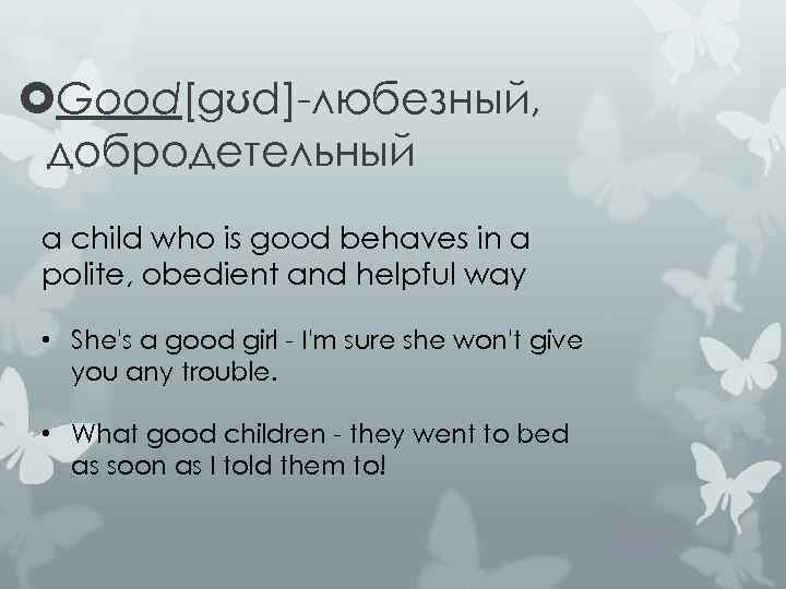  Good[gʊd]-любезный, добродетельный a child who is good behaves in a polite, obedient and