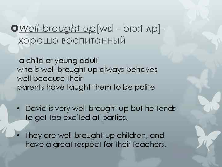  Well-brought up[wɛl - brɔːt ʌp]хорошо воспитанный a child or young adult who is