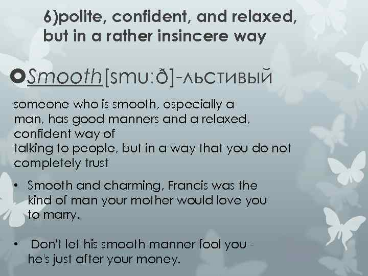 6)polite, confident, and relaxed, but in a rather insincere way Smooth[smuːð]-льстивый someone who is