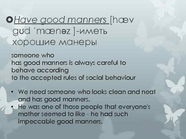  Have good manners [hæv gʊd ˈmænəz ]-иметь хорошие манеры someone who has good