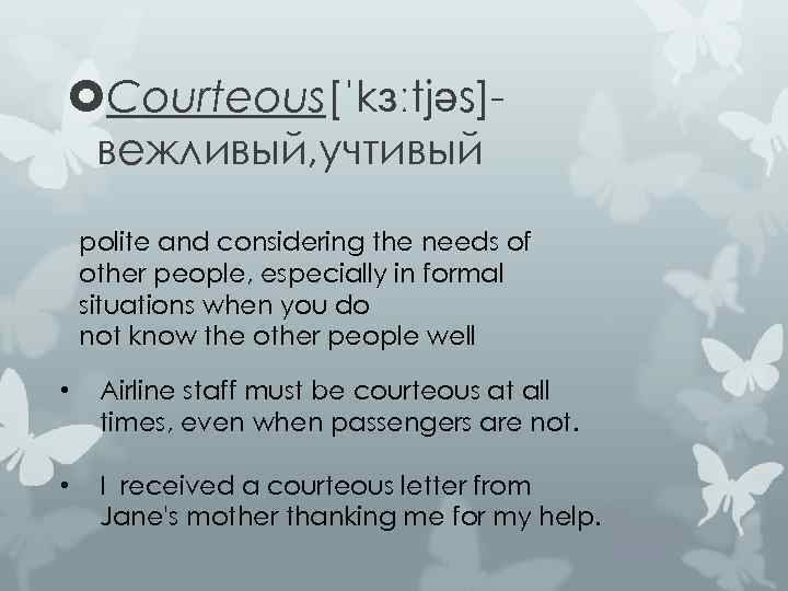  Courteous[ˈkɜːtjəs]вежливый, учтивый polite and considering the needs of other people, especially in formal