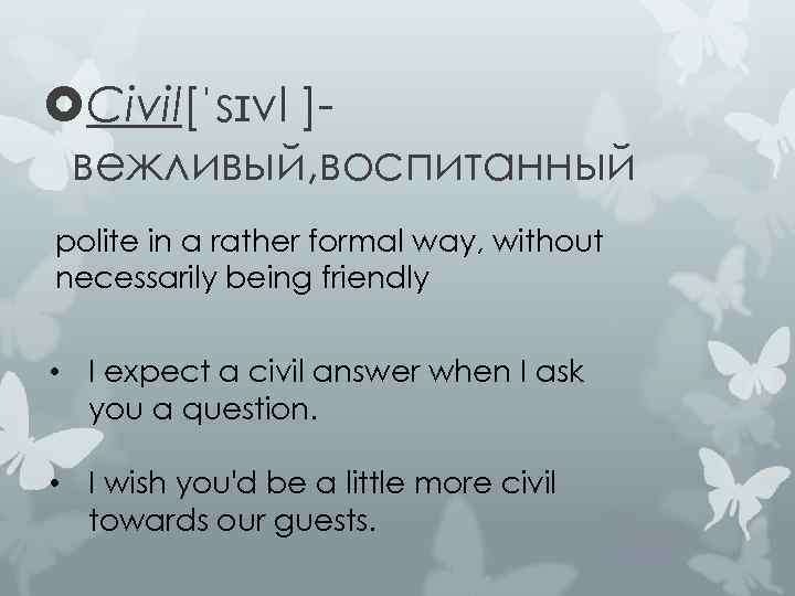  Civil[ˈsɪvl ]вежливый, воспитанный polite in a rather formal way, without necessarily being friendly