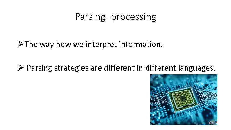 Parsing=processing ØThe way how we interpret information. Ø Parsing strategies are different in different