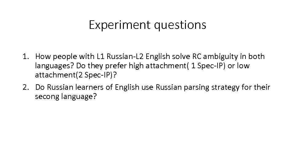 Experiment questions 1. How people with L 1 Russian-L 2 English solve RC ambiguity