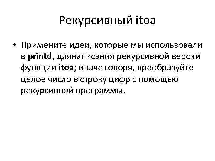 Рекурсивный itoa • Примените идеи, которые мы использовали в рrintd, длянаписания рекурсивной версии функции