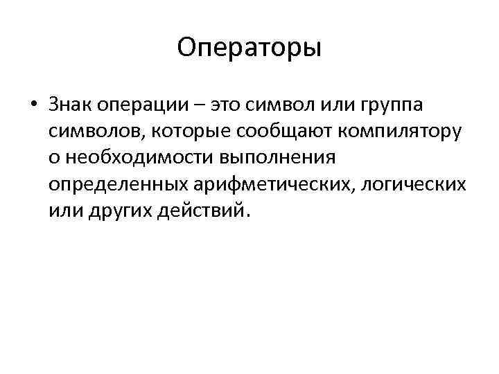 Операторы • Знак операции – это символ или группа символов, которые сообщают компилятору о