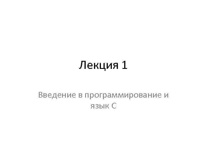 Лекция 1 Введение в программирование и язык C 