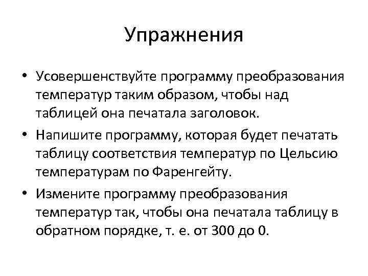 Упражнения • Усовершенствуйте программу преобразования температур таким образом, чтобы над таблицей она печатала заголовок.