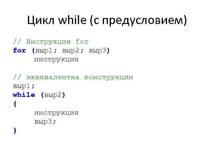 Цикл while (с предусловием) // Инструкция for (выр1; выр2; выр3) инструкция // эквивалентна конструкции