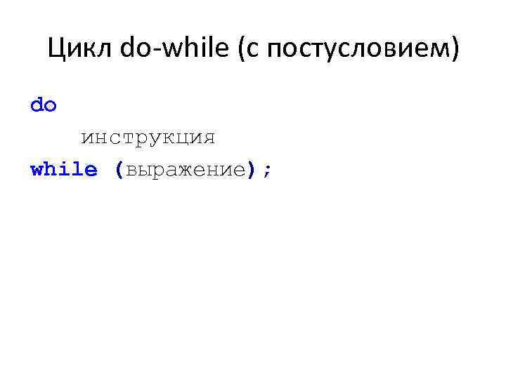 Цикл do-while (с постусловием) do инструкция while (выражение); 