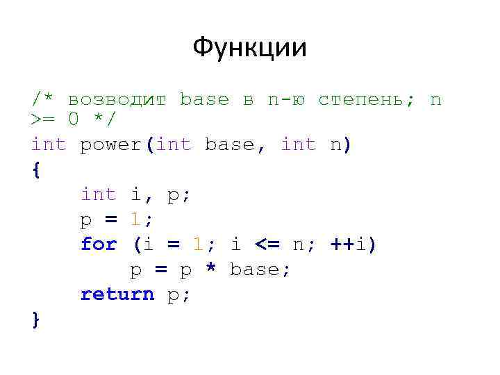 Функции /* возводит base в n-ю степень; n >= 0 */ int power(int base,