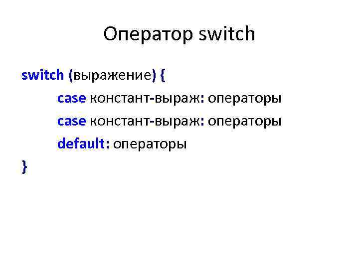 Оператор switch (выражение) { case констант-выраж: операторы default: операторы } 