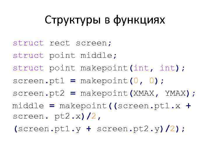 Структуры в функциях struct rect screen; struct point middle; struct point makepoint(int, int); screen.