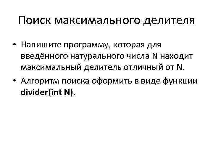 Поиск максимального делителя • Напишите программу, которая для введённого натурального числа N находит максимальный