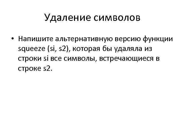 Удаление символов • Напишите альтернативную версию функции squeeze (si, s 2), которая бы удаляла