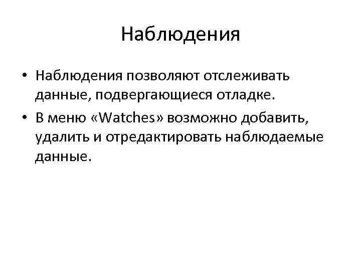 Наблюдения • Наблюдения позволяют отслеживать данные, подвергающиеся отладке. • В меню «Watches» возможно добавить,