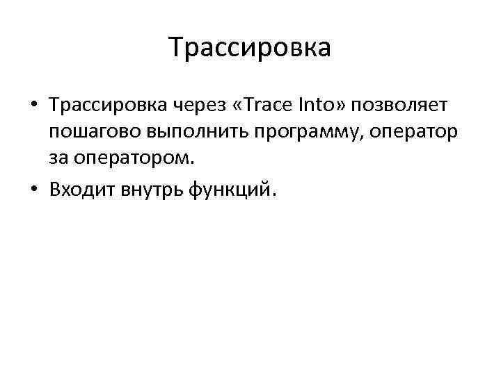 Трассировка • Трассировка через «Trace Into» позволяет пошагово выполнить программу, оператор за оператором. •