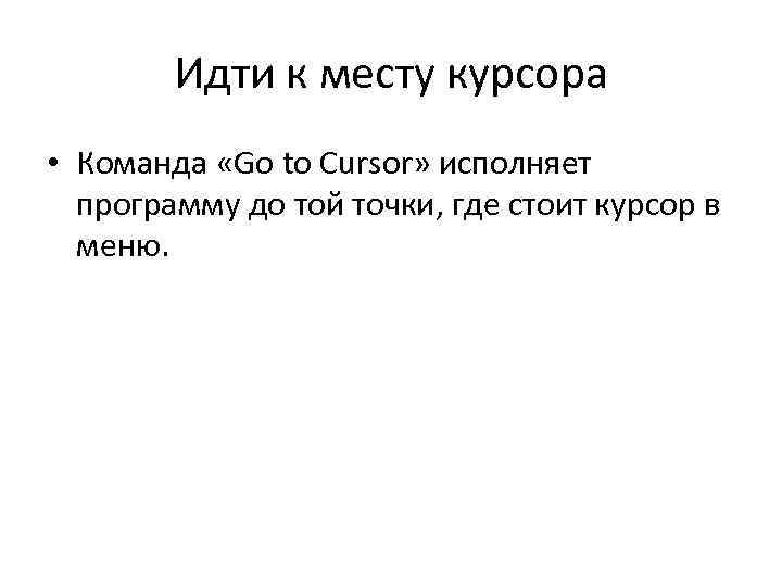 Идти к месту курсора • Команда «Go to Cursor» исполняет программу до той точки,