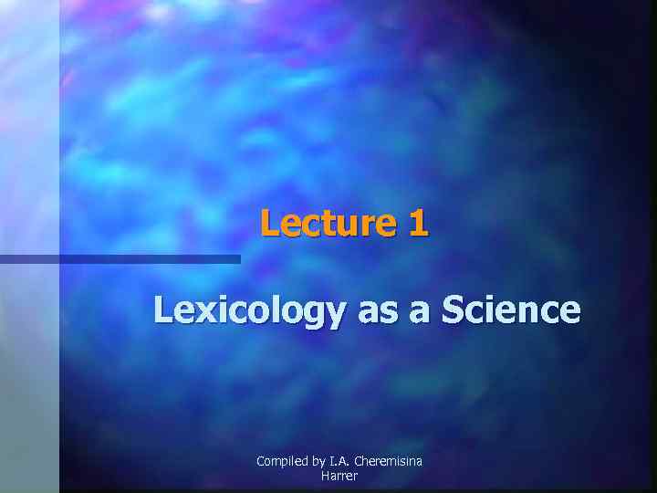 Lecture 1 Lexicology as a Science Compiled by I. A. Cheremisina Harrer 