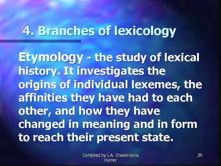 4. Branches of lexicology Etymology - the study of lexical history. It investigates the