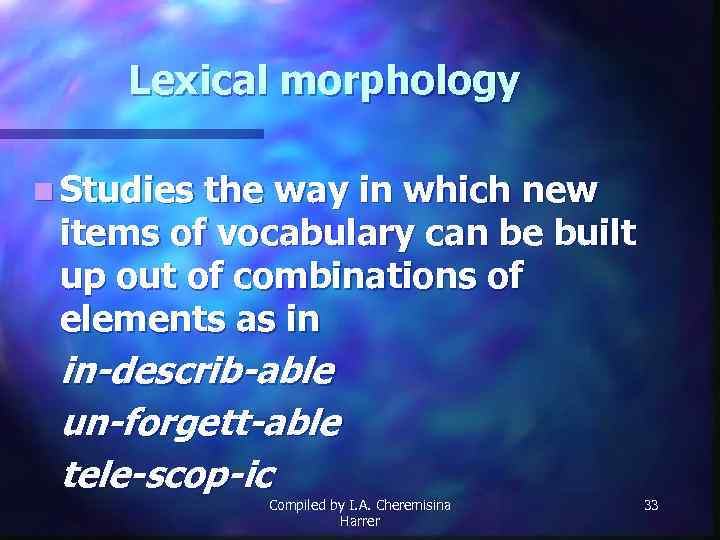 Lexical morphology n Studies the way in which new items of vocabulary can be