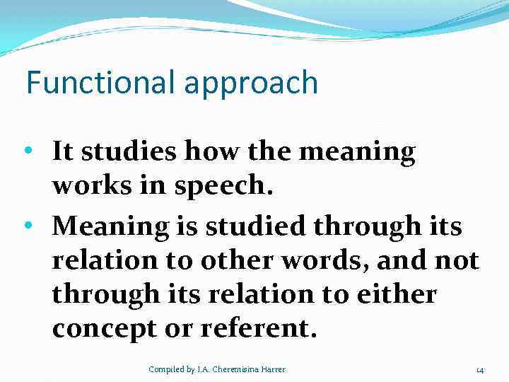 Functional approach • It studies how the meaning works in speech. • Meaning is