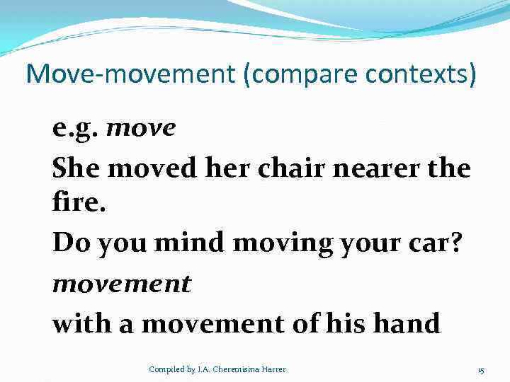 Move-movement (compare contexts) e. g. move She moved her chair nearer the fire. Do