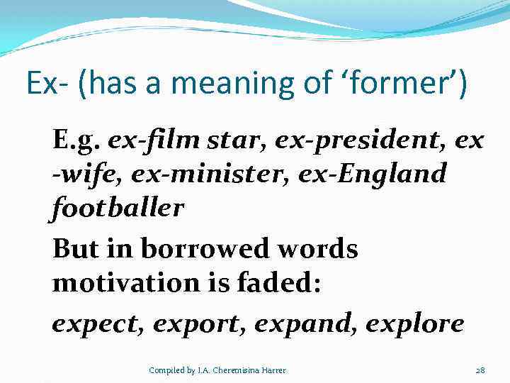 Ex- (has a meaning of ‘former’) E. g. ex-film star, ex-president, ex -wife, ex-minister,