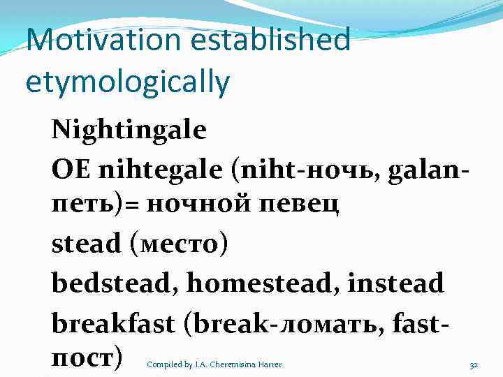 Motivation established etymologically Nightingale OE nihtegale (niht-ночь, galanпеть)= ночной певец stead (место) bedstead, homestead,