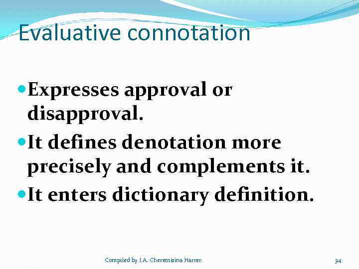 Evaluative connotation Expresses approval or disapproval. It defines denotation more precisely and complements it.