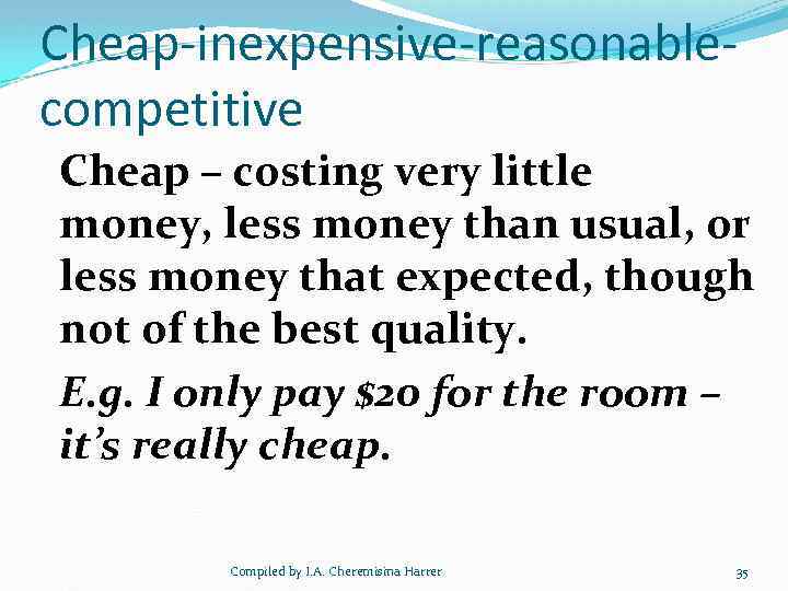 Cheap-inexpensive-reasonablecompetitive Cheap – costing very little money, less money than usual, or less money