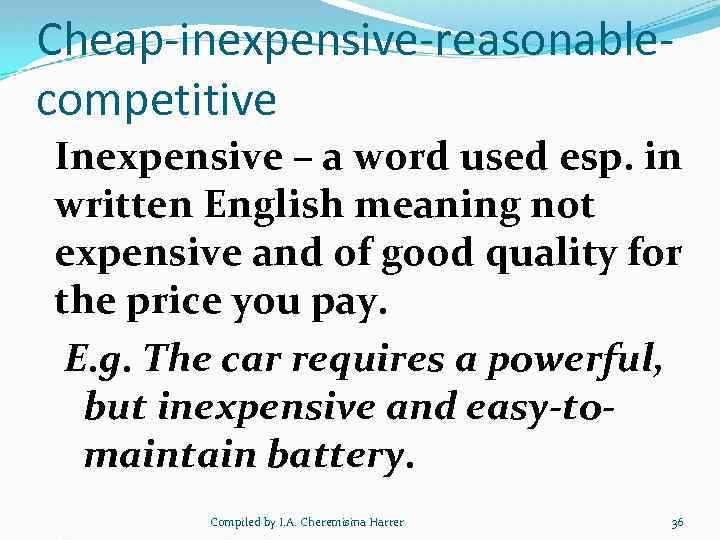 Cheap-inexpensive-reasonablecompetitive Inexpensive – a word used esp. in written English meaning not expensive and