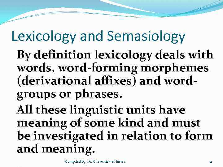 Lexicology and Semasiology By definition lexicology deals with words, word-forming morphemes (derivational affixes) and