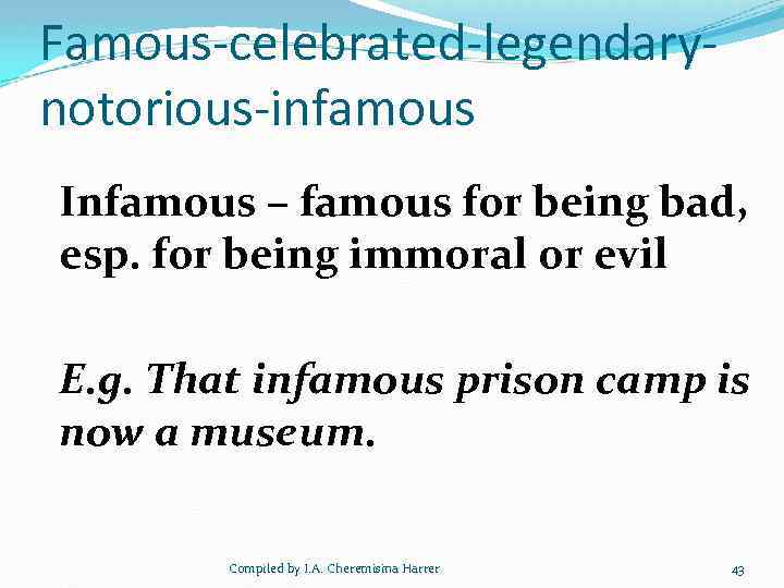 Famous-celebrated-legendarynotorious-infamous Infamous – famous for being bad, esp. for being immoral or evil E.