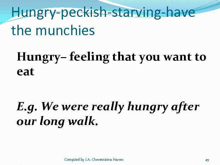 Hungry-peckish-starving-have the munchies Hungry– feeling that you want to eat E. g. We were