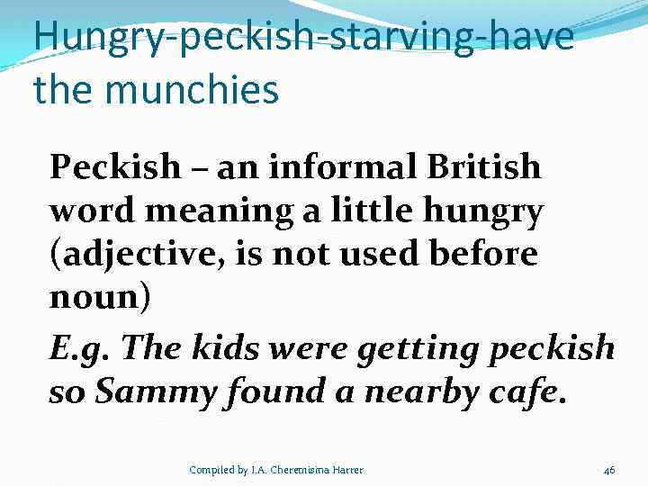 Hungry-peckish-starving-have the munchies Peckish – an informal British word meaning a little hungry (adjective,