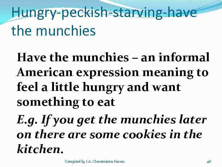 Hungry-peckish-starving-have the munchies Have the munchies – an informal American expression meaning to feel