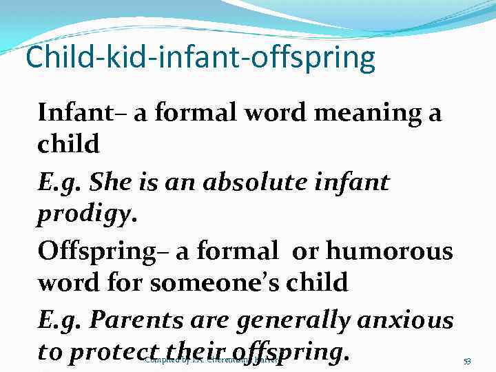 Child-kid-infant-offspring Infant– a formal word meaning a child E. g. She is an absolute