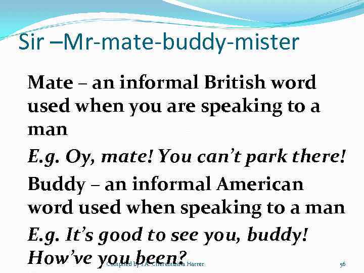 Sir –Mr-mate-buddy-mister Mate – an informal British word used when you are speaking to