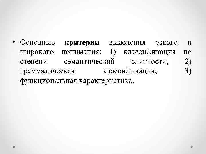  • Основные критерии выделения узкого широкого понимания: 1) классификация степени семантической слитности, грамматическая