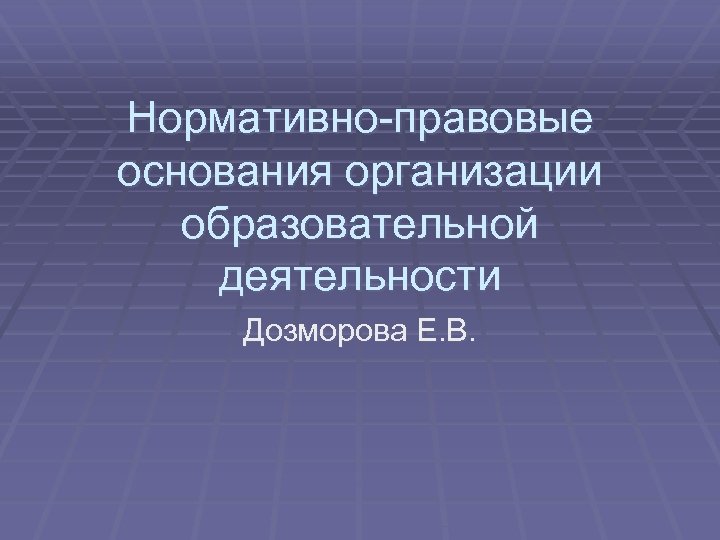 Нормативно-правовые основания организации образовательной деятельности Дозморова Е. В. 