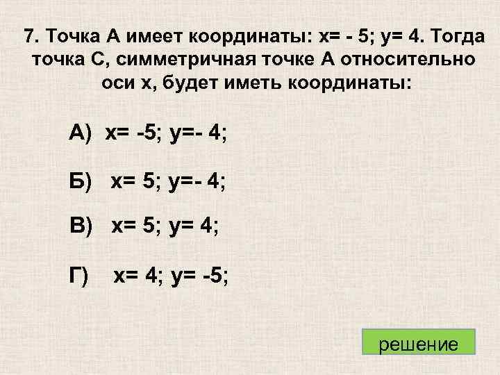 7. Точка A имеет координаты: x= - 5; y= 4. Тогда точка C, симметричная