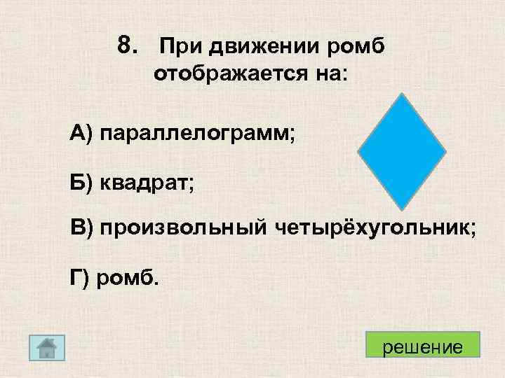 8. При движении ромб отображается на: А) параллелограмм; Б) квадрат; В) произвольный четырёхугольник; Г)