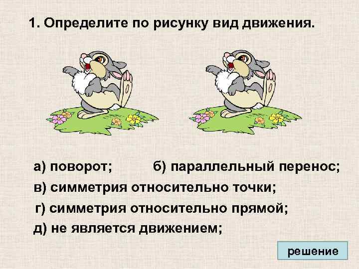 1. Определите по рисунку вид движения. а) поворот; б) параллельный перенос; в) симметрия относительно
